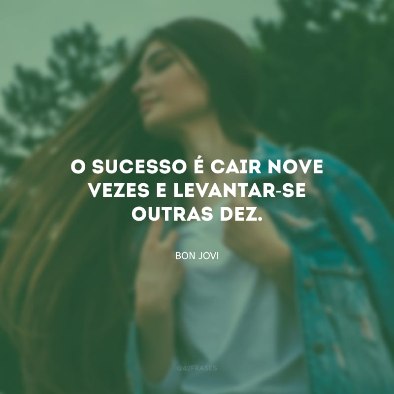 O sucesso é cair nove vezes e levantar-se outras dez.