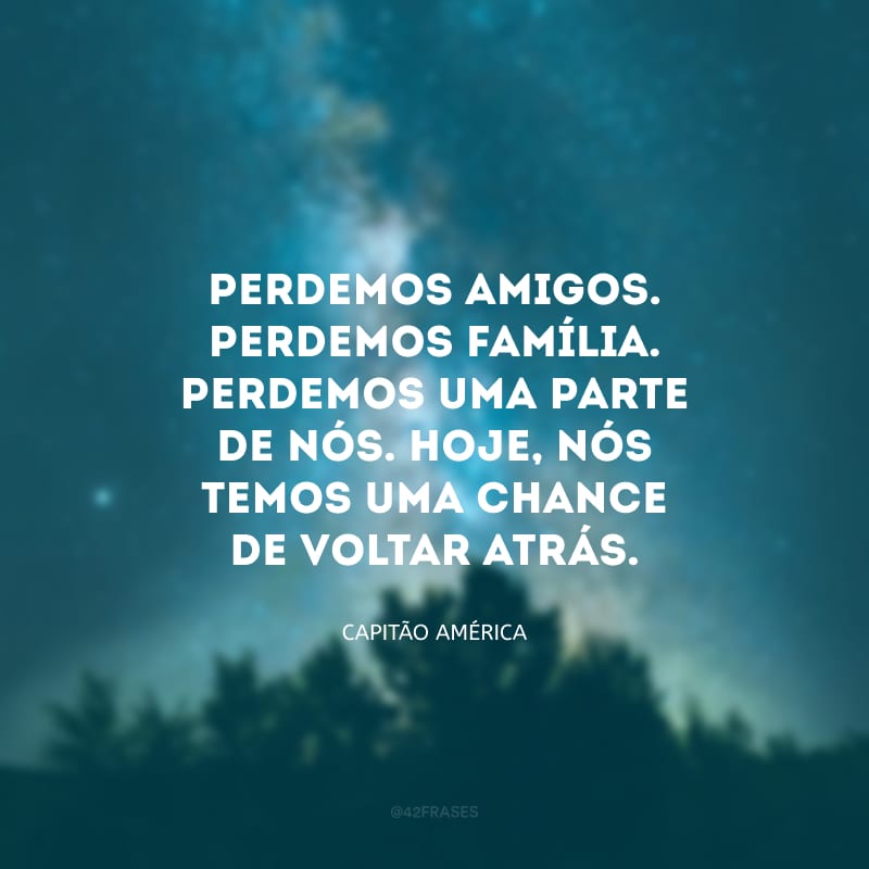 Perdemos amigos. Perdemos família. Perdemos uma parte de nós. Hoje, nós temos uma chance de voltar atrás.