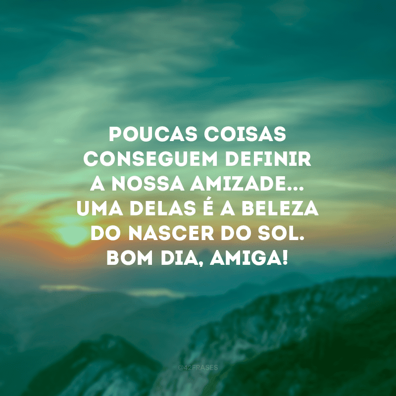 Poucas coisas conseguem definir a nossa amizade... Uma delas é a beleza do nascer do sol. Bom dia, amiga!