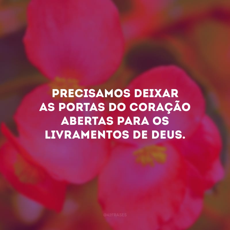 Precisamos deixar as portas do coração abertas para os livramentos de Deus.