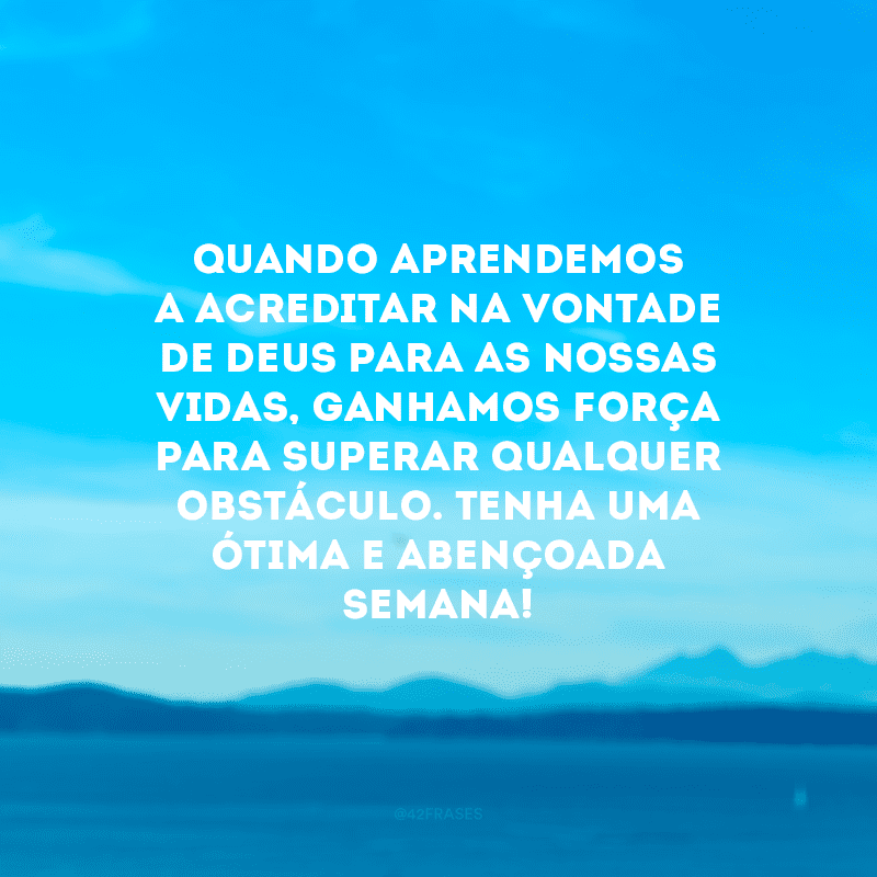 Quando aprendemos a acreditar na vontade de Deus para as nossas vidas, ganhamos força para superar qualquer obstáculo. Tenha uma ótima e abençoada semana! 