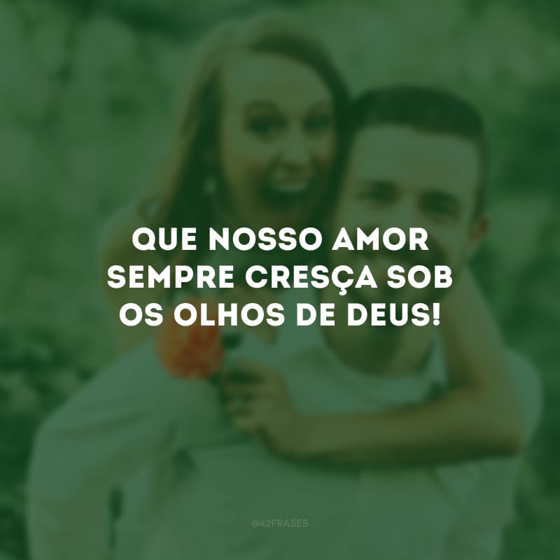 Que nosso amor sempre cresça sob os olhos de Deus!