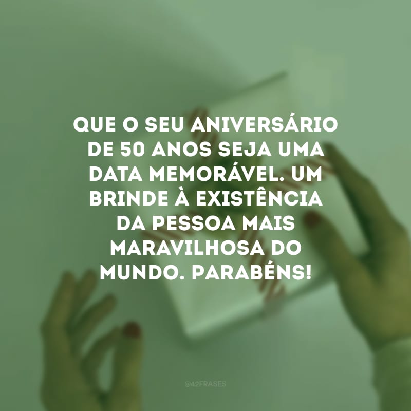 Que o seu aniversário de 50 anos seja uma data memorável. Um brinde à existência da pessoa mais maravilhosa do mundo. Parabéns!