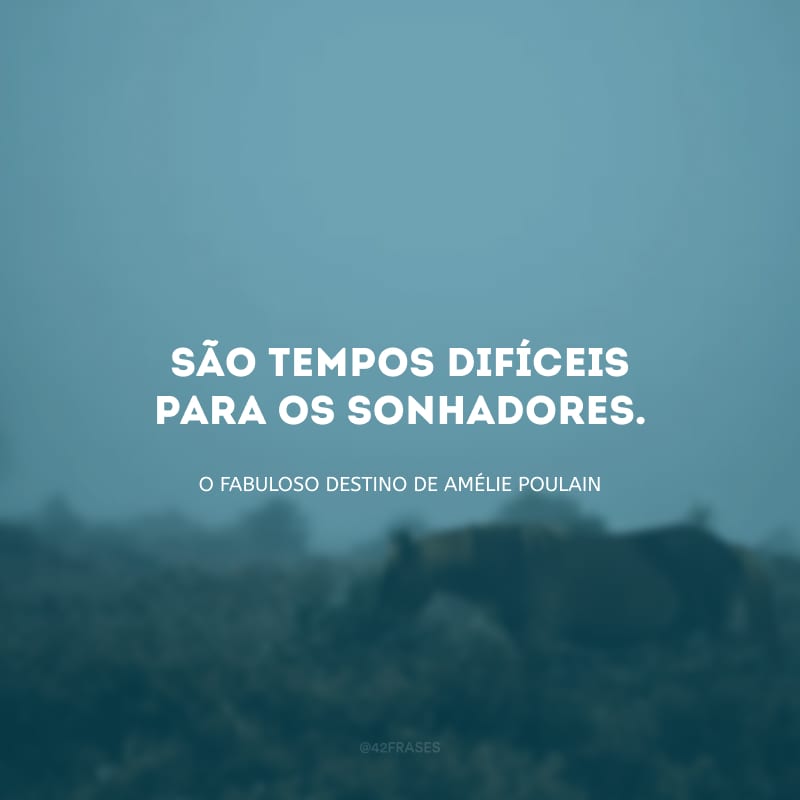 São tempos difíceis para os sonhadores.