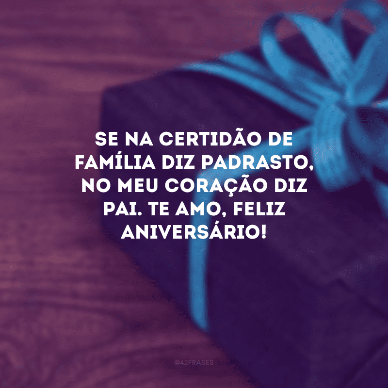 Se na certidão de família diz padrasto, no meu coração diz pai. Te amo, feliz aniversário!