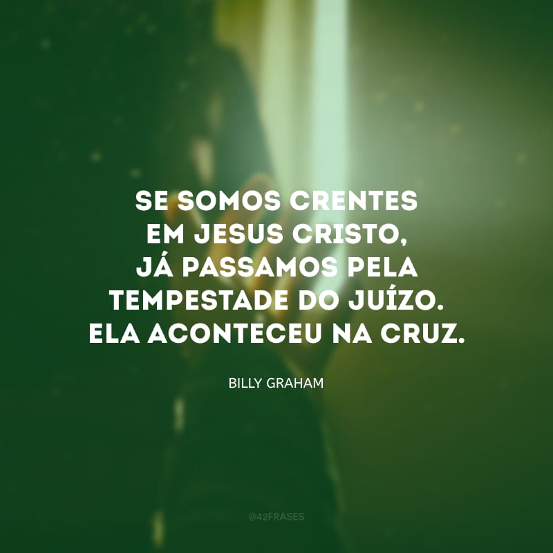 Se somos crentes em Jesus Cristo, já passamos pela tempestade do Juízo. Ela aconteceu na cruz.