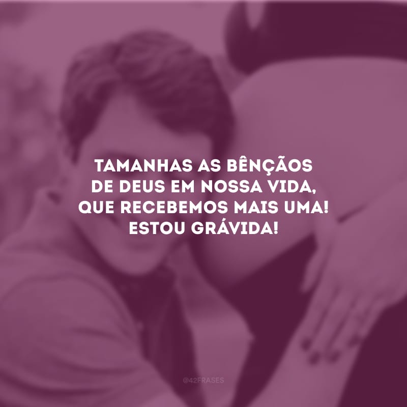 Tamanhas as bênçãos de Deus em nossa vida, que recebemos mais uma! Estou grávida!