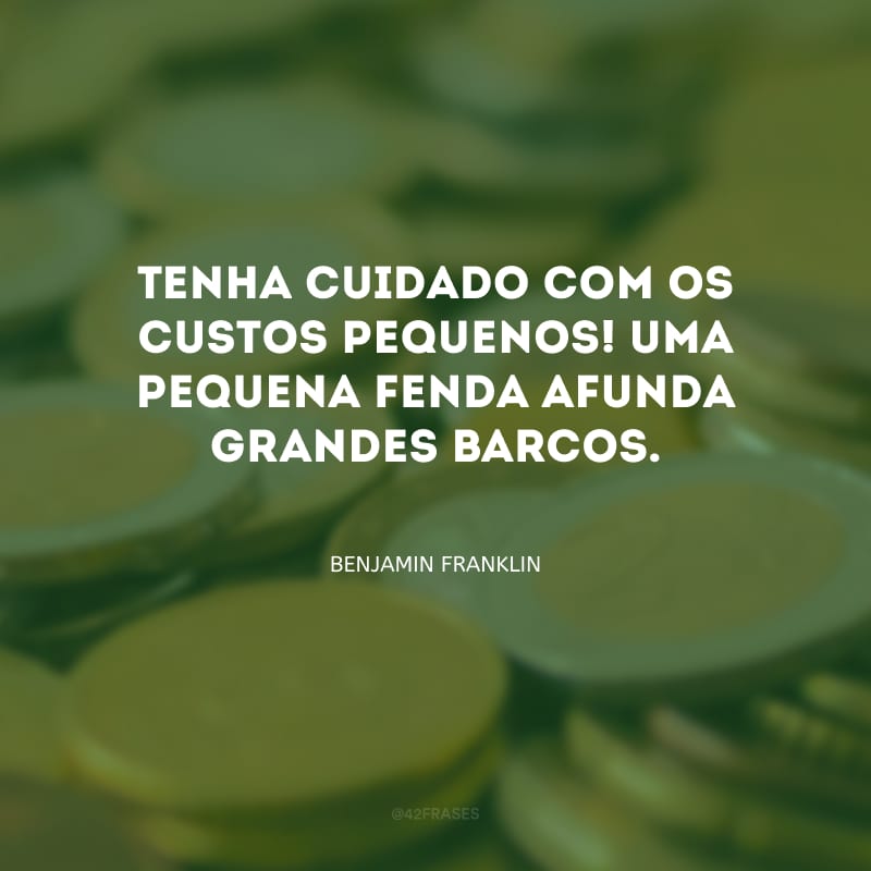 Tenha cuidado com os custos pequenos! Uma pequena fenda afunda grandes barcos.