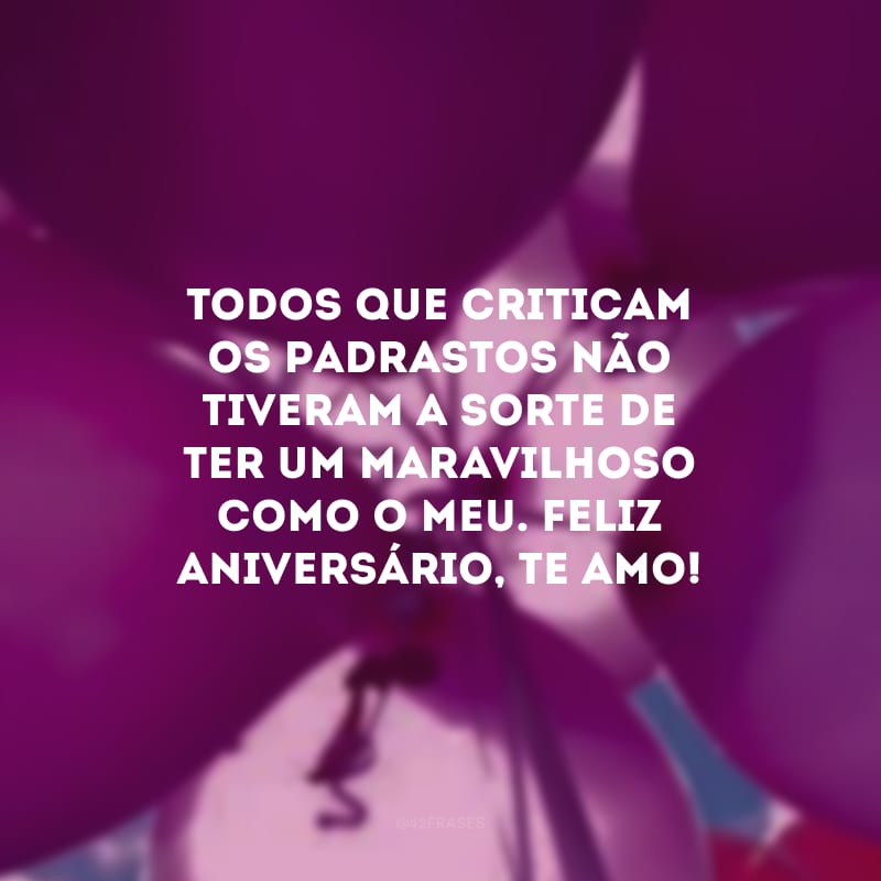 Todos que criticam os padrastos não tiveram a sorte de ter um maravilhoso como o meu. Feliz aniversário, te amo!