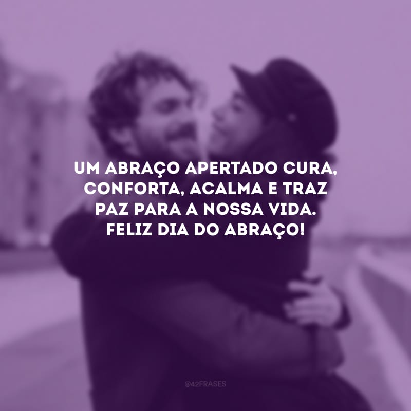 Um abraço apertado cura, conforta, acalma e traz paz para a nossa vida. Feliz Dia do Abraço!