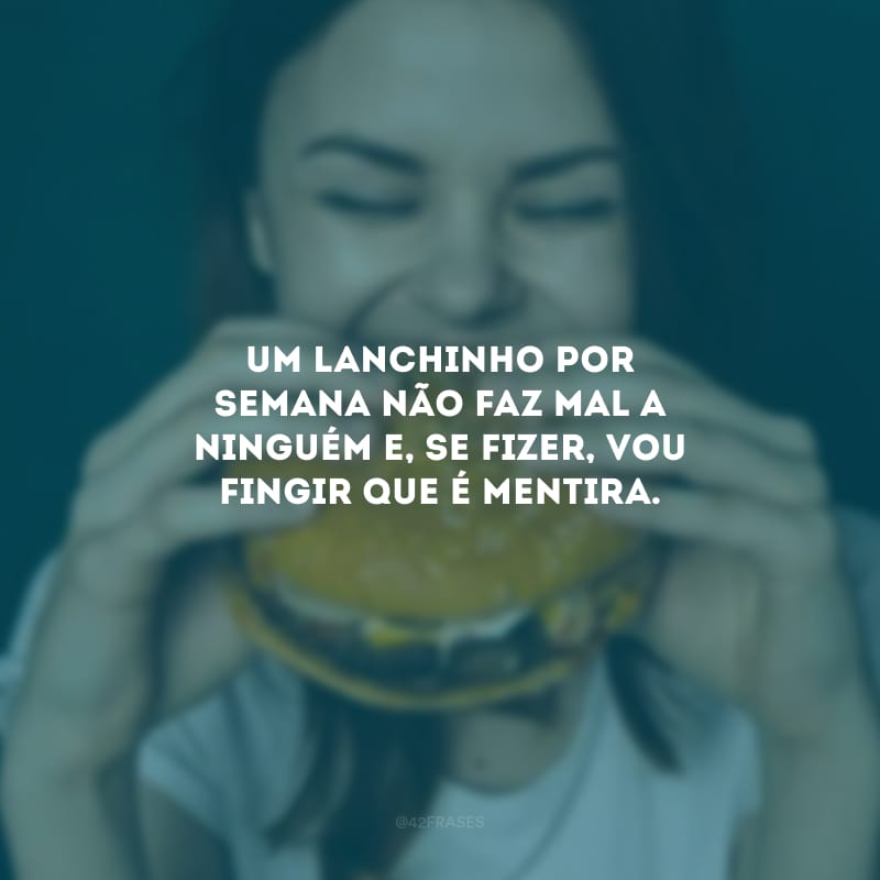 Um lanchinho por semana não faz mal a ninguém e, se fizer, vou fingir que é mentira.