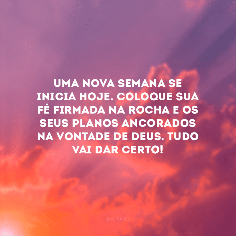 Uma nova semana se inicia hoje. Coloque sua fé firmada na rocha e os seus planos ancorados na vontade de Deus. Tudo vai dar certo!