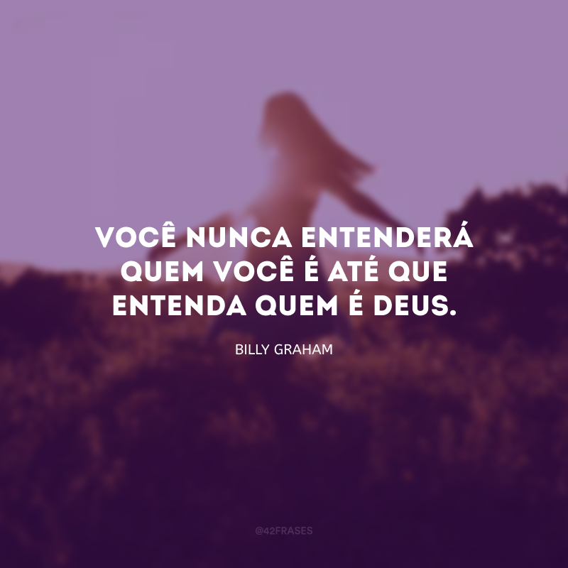 Você nunca entenderá quem você é até que entenda quem é Deus.