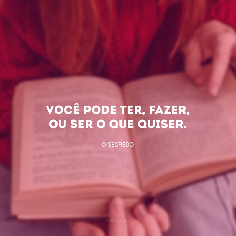 Você pode ter, fazer, ou ser o que quiser.