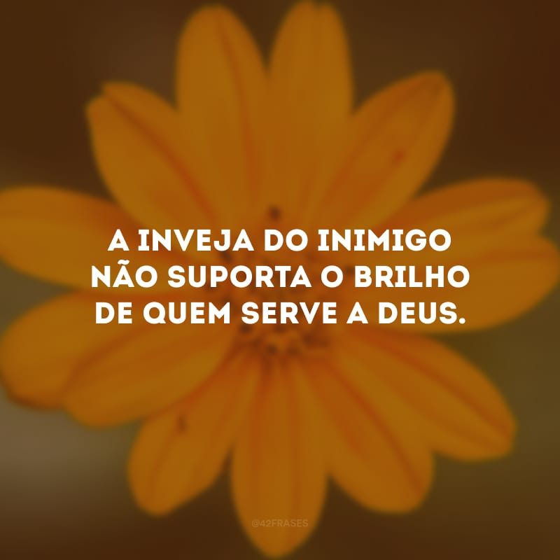 A inveja do inimigo não suporta o brilho de quem serve a Deus.