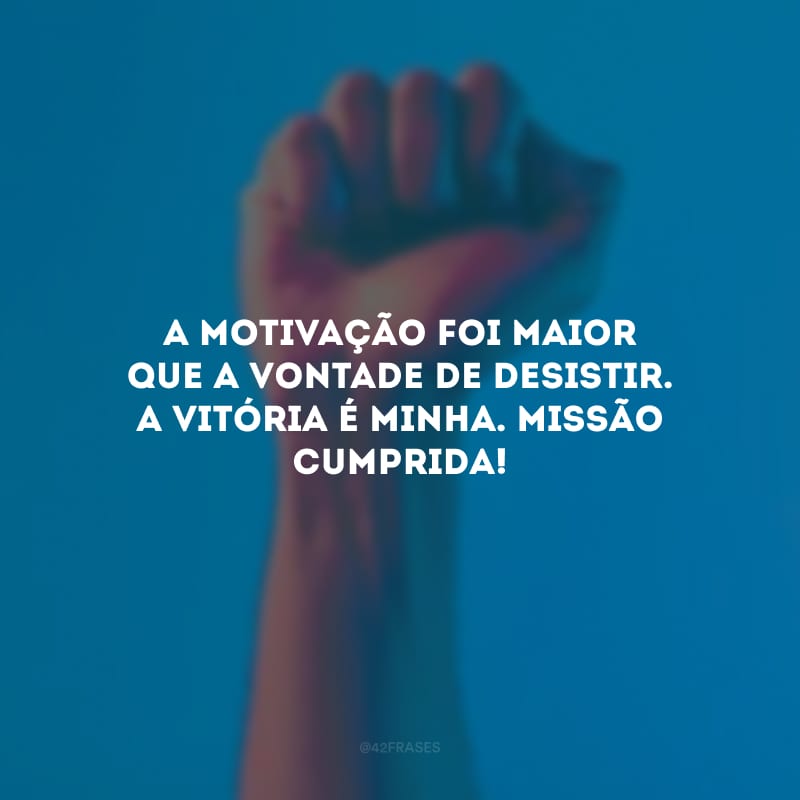 A motivação foi maior que a vontade de desistir. A vitória é minha. Missão cumprida!