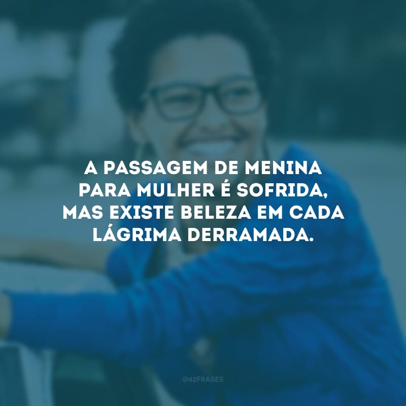 A passagem de menina para mulher é sofrida, mas existe beleza em cada lágrima derramada.