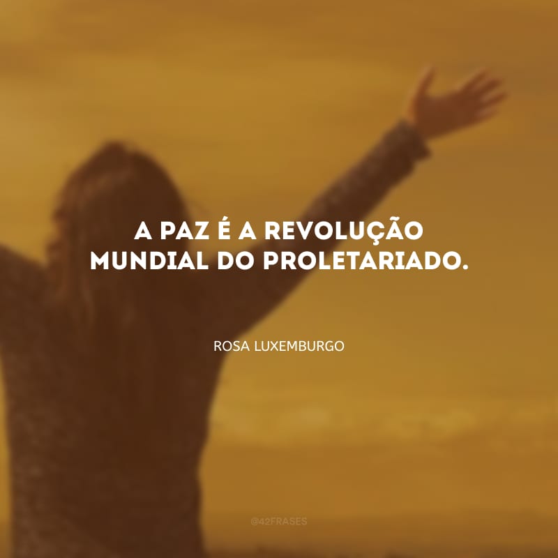 A paz é a revolução mundial do proletariado.