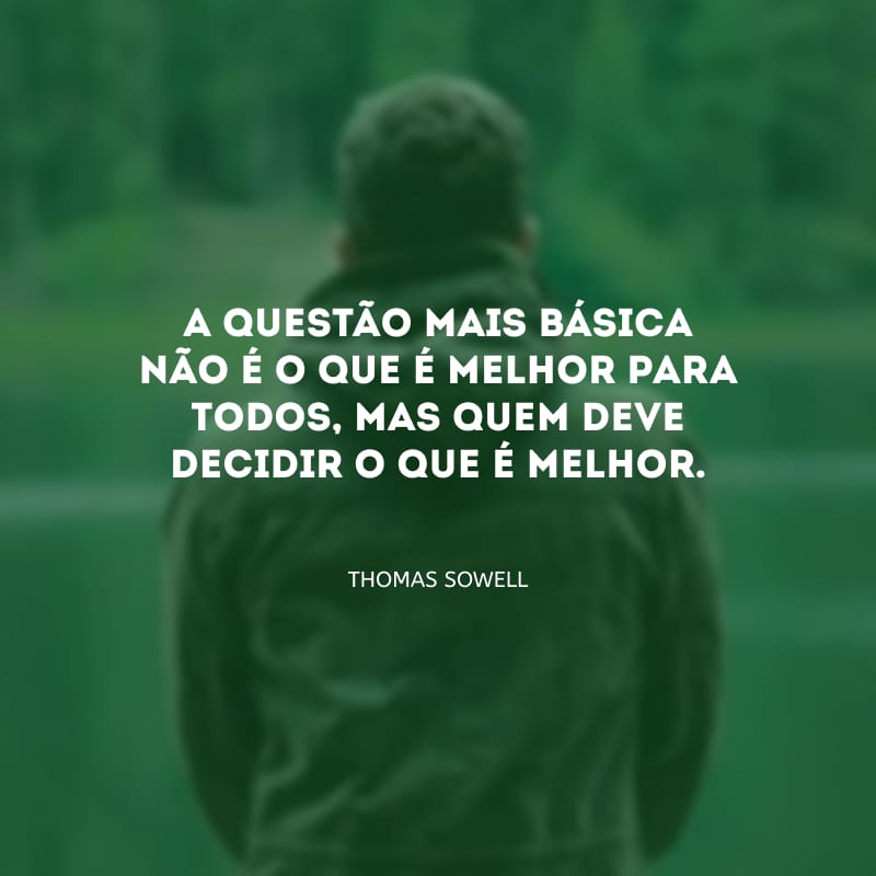 A questão mais básica não é o que é melhor para todos, mas quem deve decidir o que é melhor.