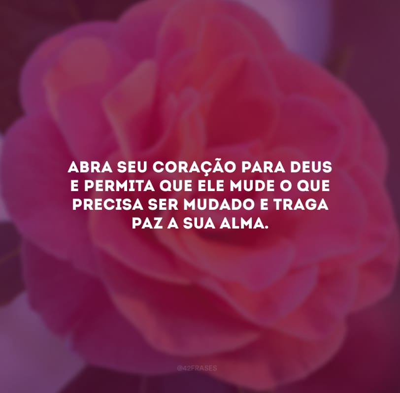 Abra seu coração para Deus e permita que Ele mude o que precisa ser mudado e traga paz a sua alma.