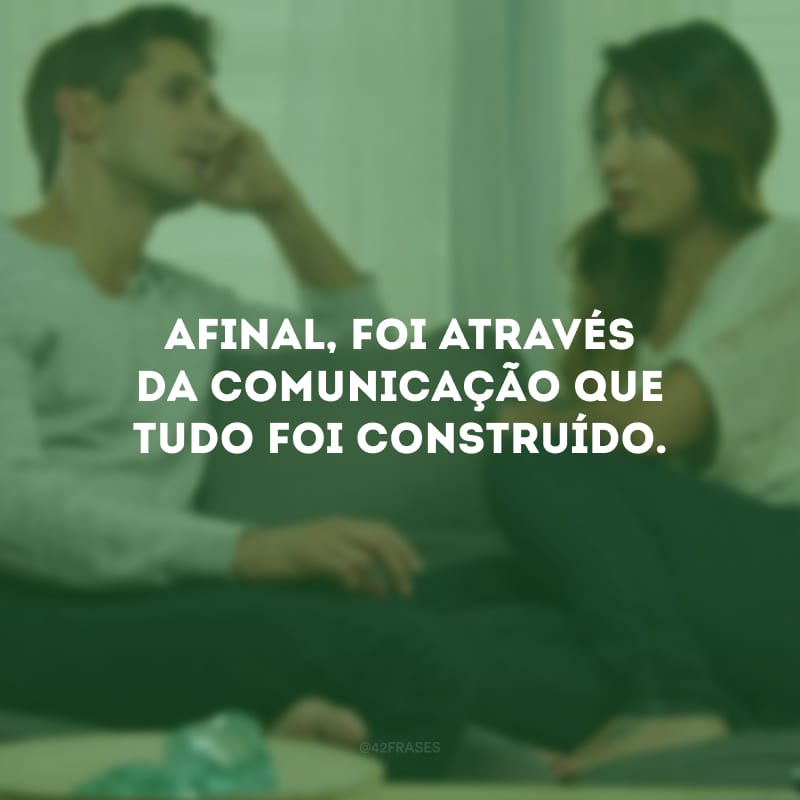 Afinal, foi através da comunicação que tudo foi construído.