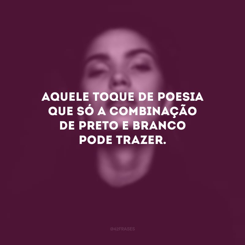 Aquele toque de poesia que só a combinação de preto e branco pode trazer.