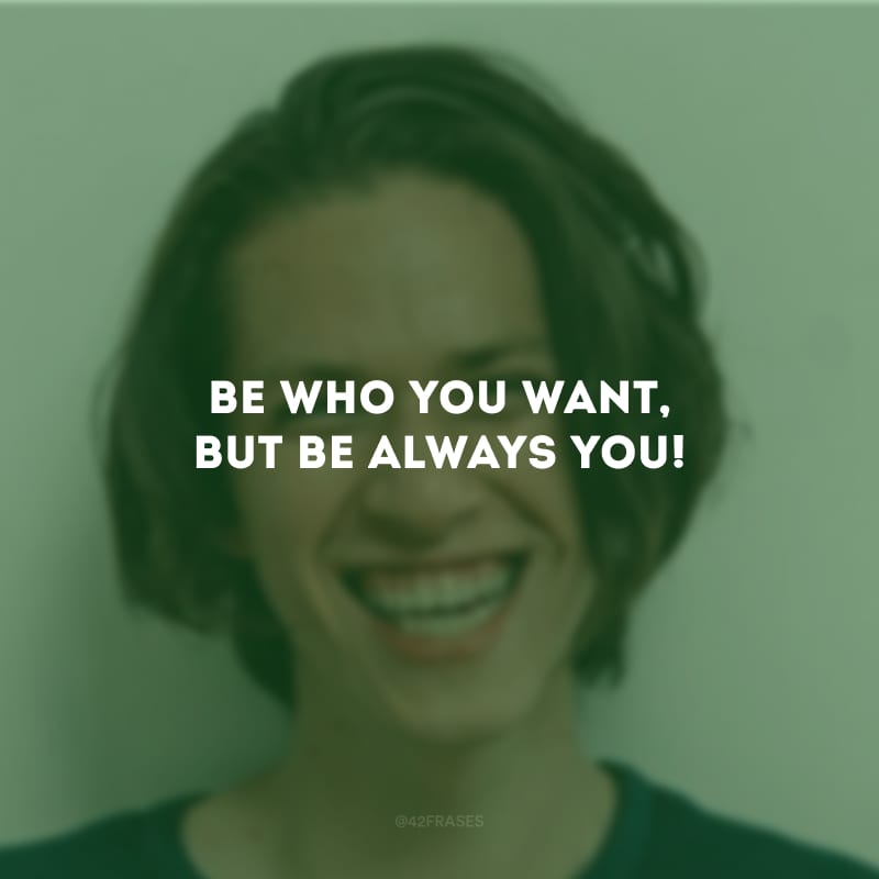 Be who you want, but be always you! (Seja quem você quiser, mas seja sempre você!)