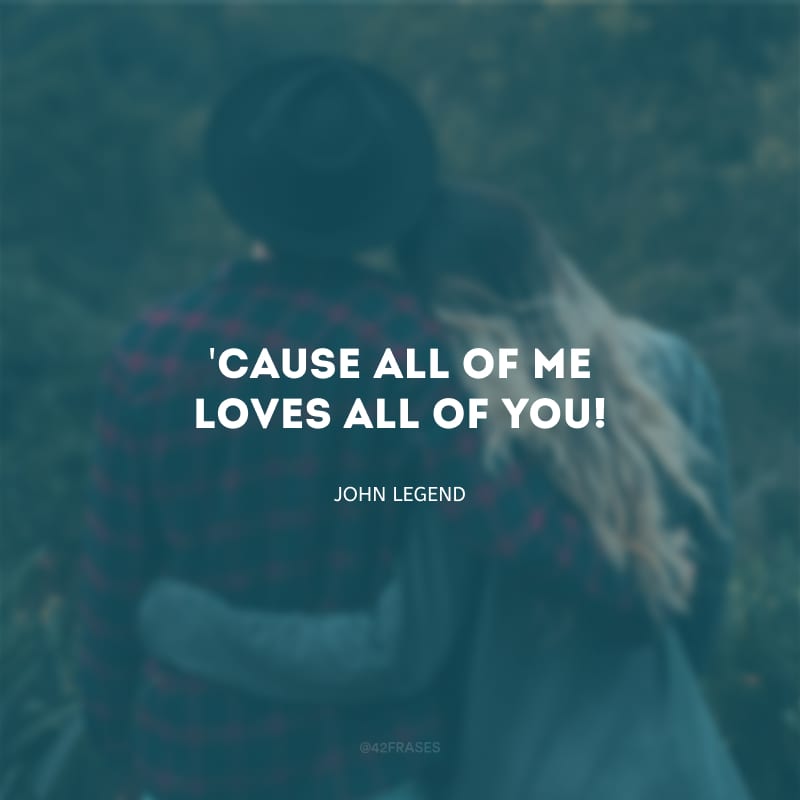 \'Cause all of me loves all of you! (Porque tudo em mim ama tudo em você!)