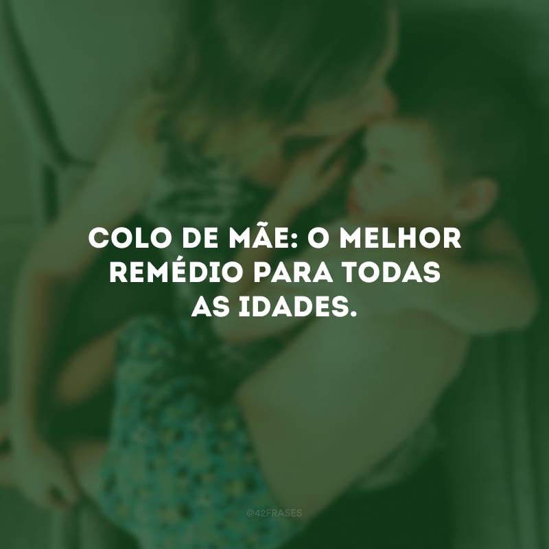 Colo de mãe: o melhor remédio para todas as idades.