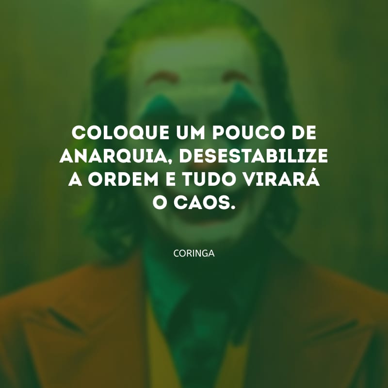 Coloque um pouco de anarquia, desestabilize a ordem e tudo virará o caos. 