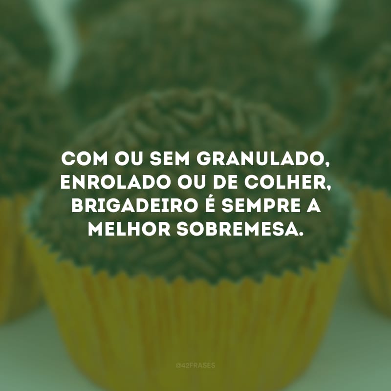 Com ou sem granulado, enrolado ou de colher, brigadeiro é sempre a melhor sobremesa.