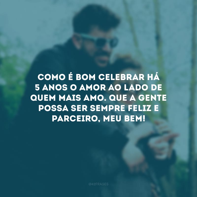 Como é bom celebrar há 5 anos o amor ao lado de quem mais amo. Que a gente possa ser sempre feliz e parceiro, meu bem! 