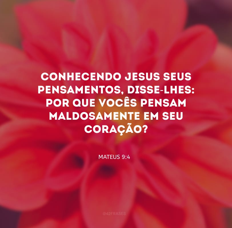 Conhecendo Jesus seus pensamentos, disse-lhes: por que vocês pensam maldosamente em seu coração?
