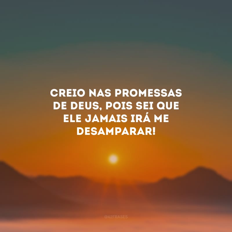 Creio nas promessas de Deus, pois sei que Ele jamais irá me desamparar!