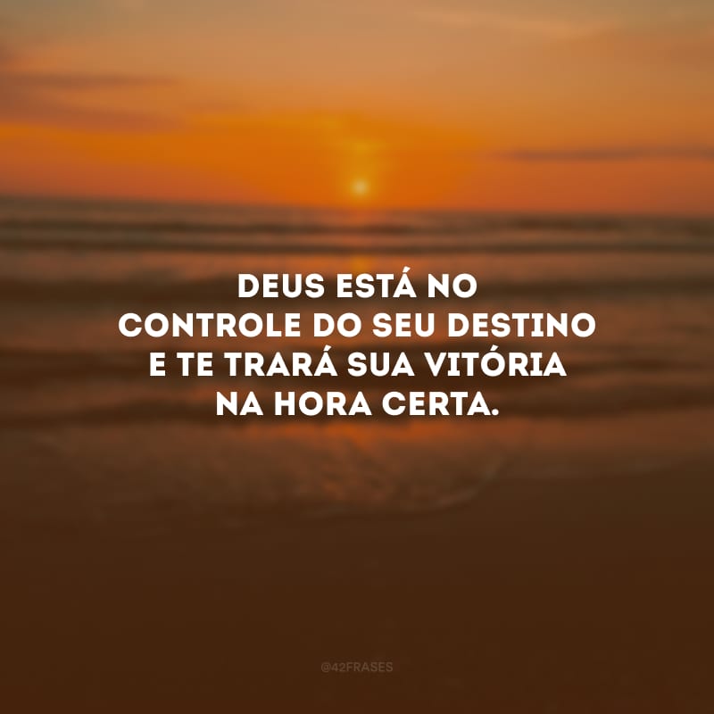 Deus está no controle do seu destino e te trará sua vitória na hora certa.