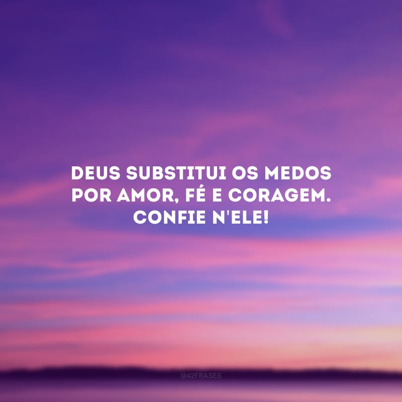 Deus substitui os medos por amor, fé e coragem. Confie n\'Ele!