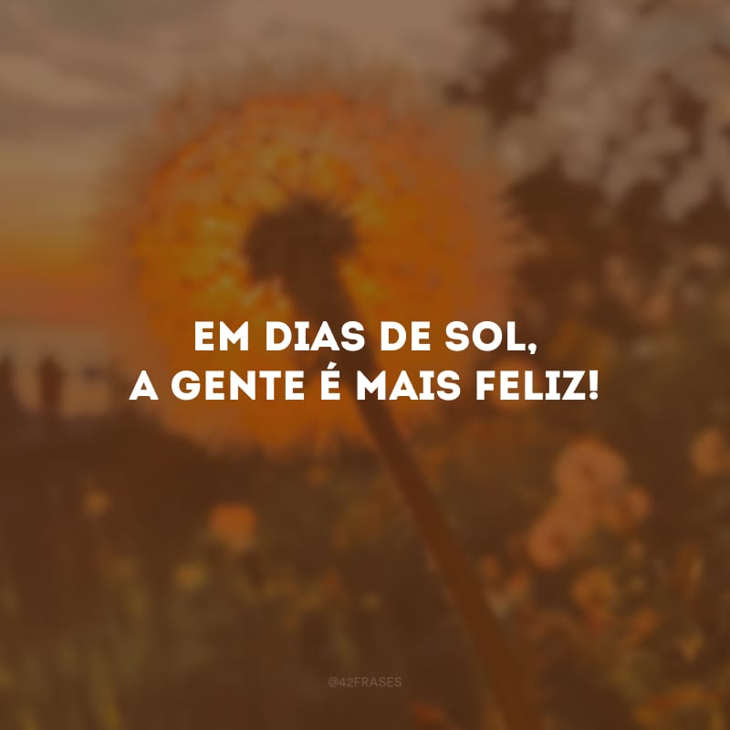 Em dias de sol, a gente é mais feliz! 