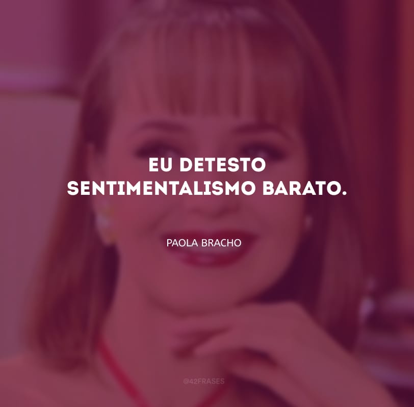 Eu detesto sentimentalismo barato. 