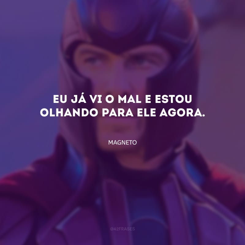 Eu já vi o mal e estou olhando para ele agora. 