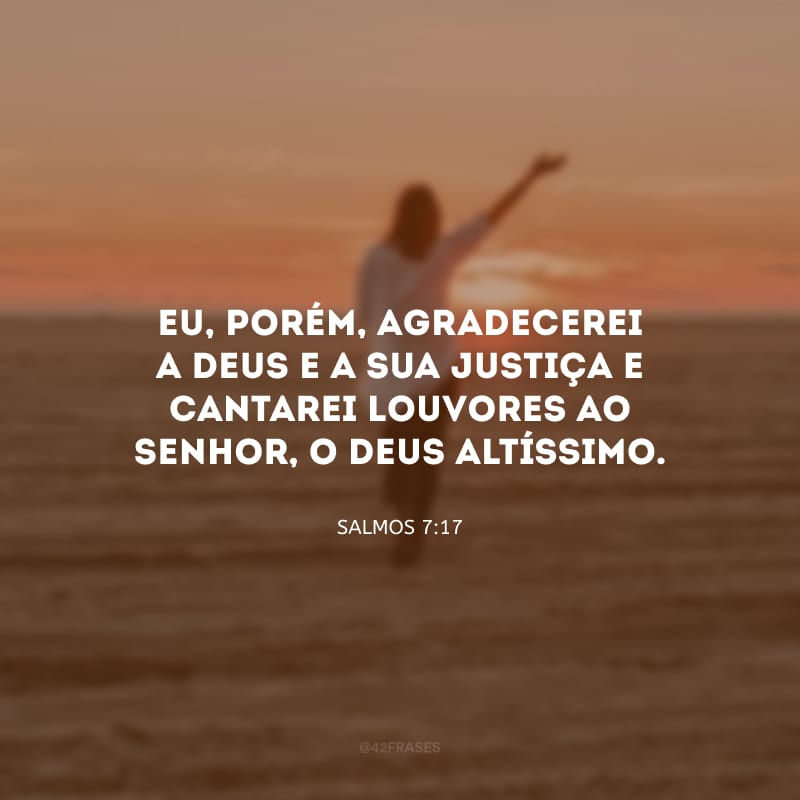 Eu, porém, agradecerei a Deus e a sua justiça e cantarei louvores ao Senhor, o Deus Altíssimo.