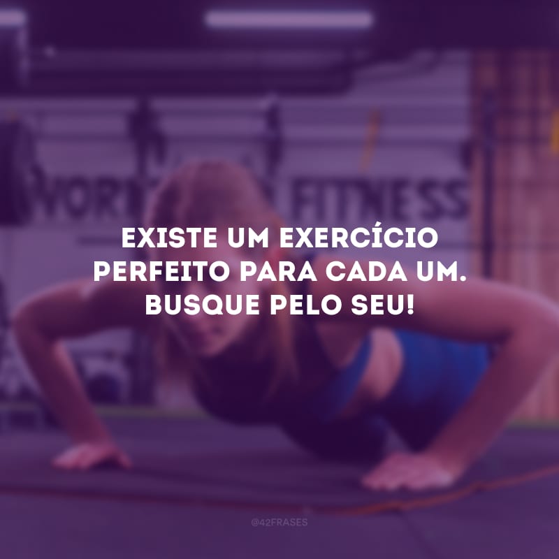 Existe um exercício perfeito para cada um. Busque pelo seu!