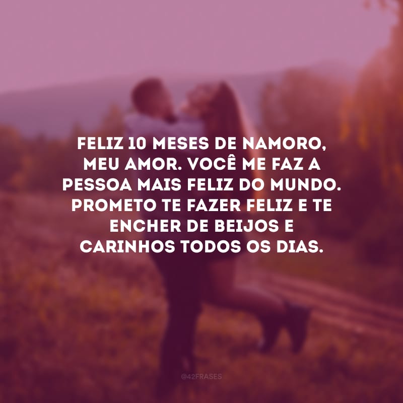 Feliz 10 meses de namoro, meu amor. Você me faz a pessoa mais feliz do mundo. Prometo te fazer feliz e te encher de beijos e carinhos todos os dias.