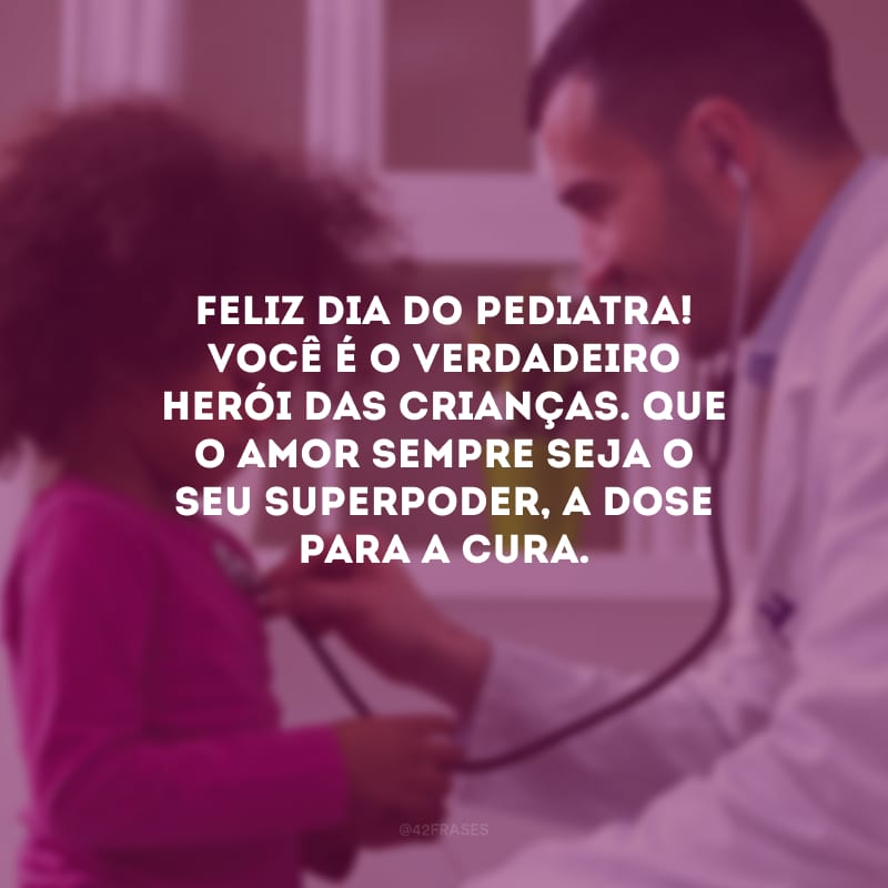 Feliz Dia do Pediatra! Você é o verdadeiro herói das crianças. Que o amor sempre seja o seu superpoder, a dose para a cura.