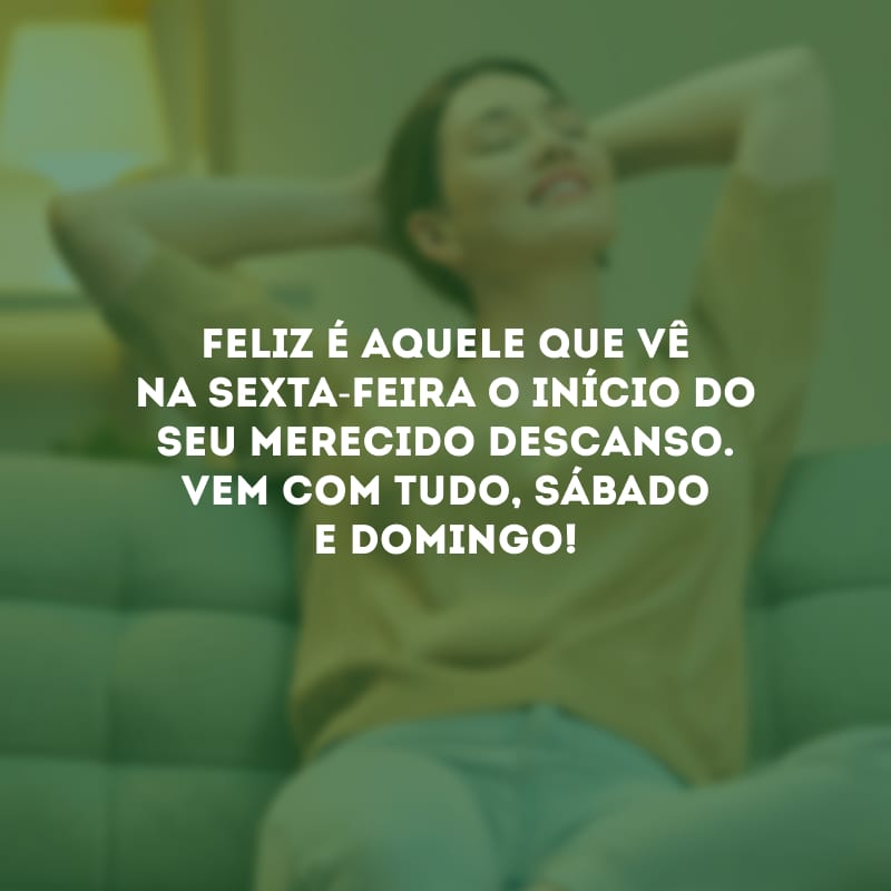 Feliz é aquele que vê na sexta-feira o início do seu merecido descanso. Vem com tudo, sábado e domingo!