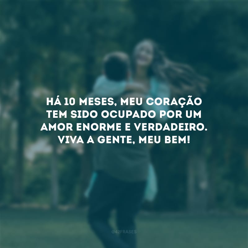 Há 10 meses, meu coração tem sido ocupado por um amor enorme e verdadeiro. Viva a gente, meu bem!