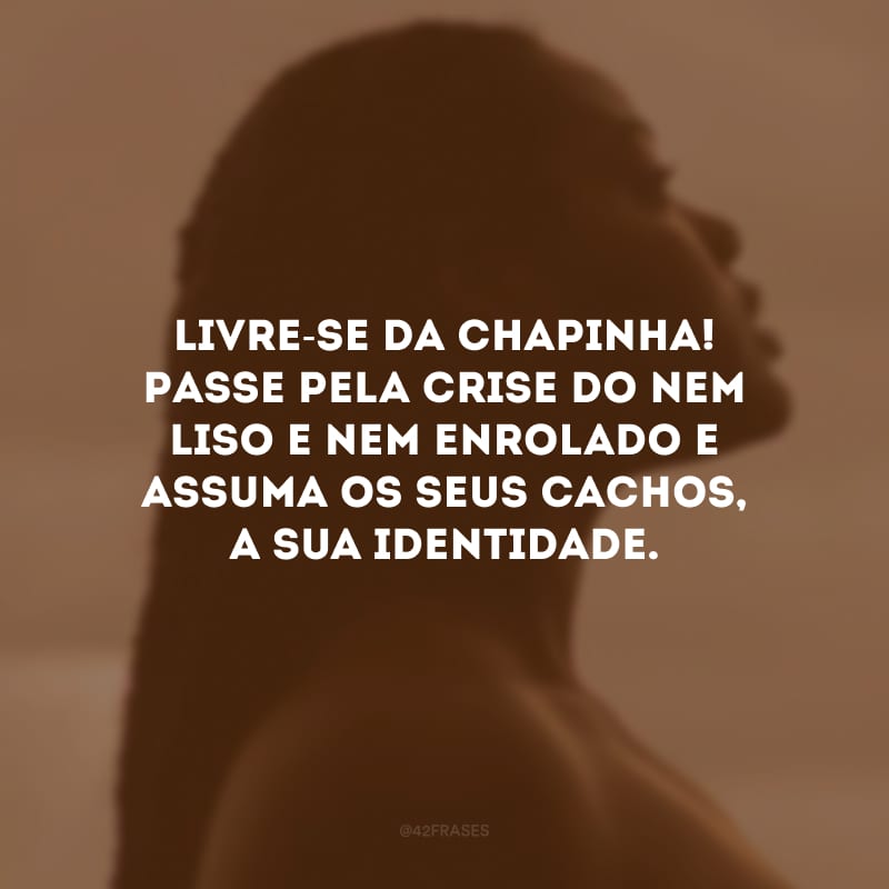 Livre-se da chapinha! Passe pela crise do nem liso e nem enrolado e assuma os seus cachos, a sua identidade.