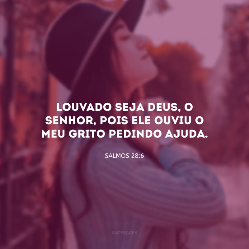 Louvado seja Deus, o Senhor, pois ele ouviu o meu grito pedindo ajuda.