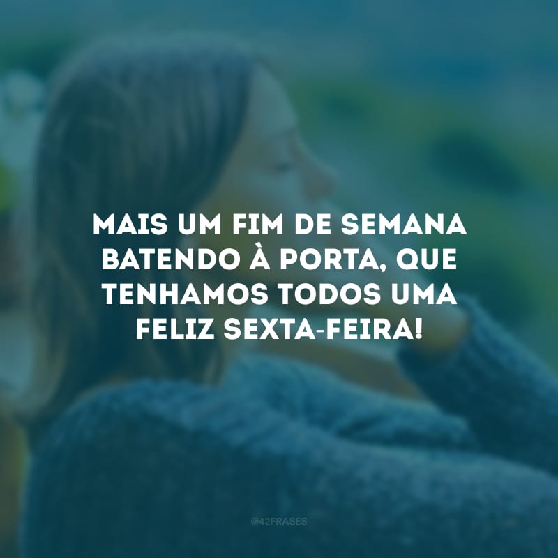 Mais um fim de semana batendo à porta, que tenhamos todos uma feliz sexta-feira!