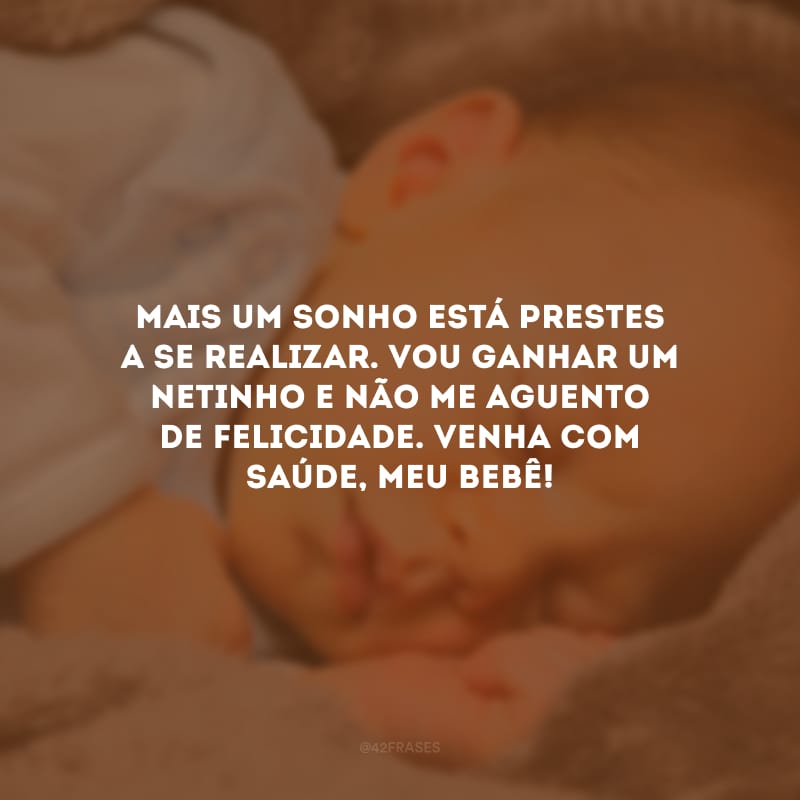 Mais um sonho está prestes a se realizar. Vou ganhar um netinho e não me aguento de felicidade. Venha com saúde, meu bebê!