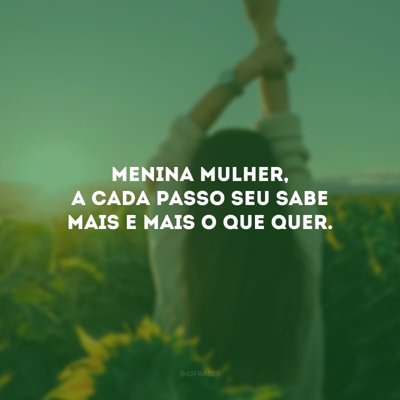 Menina mulher, a cada passo seu sabe mais e mais o que quer.